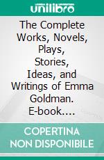 The Complete Works, Novels, Plays, Stories, Ideas, and Writings of Emma Goldman. E-book. Formato EPUB ebook