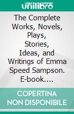 The Complete Works, Novels, Plays, Stories, Ideas, and Writings of Emma Speed Sampson. E-book. Formato EPUB ebook