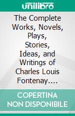 The Complete Works, Novels, Plays, Stories, Ideas, and Writings of Charles Louis Fontenay. E-book. Formato EPUB ebook