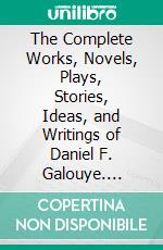 The Complete Works, Novels, Plays, Stories, Ideas, and Writings of Daniel F. Galouye. E-book. Formato EPUB ebook di Galouye Daniel F.