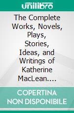 The Complete Works, Novels, Plays, Stories, Ideas, and Writings of Katherine MacLean. E-book. Formato EPUB ebook di MacLean Katherine