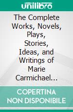 The Complete Works, Novels, Plays, Stories, Ideas, and Writings of Marie Carmichael Stopes. E-book. Formato EPUB ebook