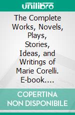 The Complete Works, Novels, Plays, Stories, Ideas, and Writings of Marie Corelli. E-book. Formato EPUB ebook