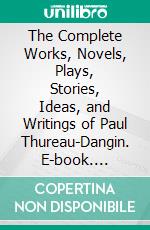 The Complete Works, Novels, Plays, Stories, Ideas, and Writings of Paul Thureau-Dangin. E-book. Formato EPUB ebook