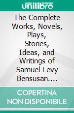 The Complete Works, Novels, Plays, Stories, Ideas, and Writings of Samuel Levy Bensusan. E-book. Formato EPUB ebook