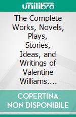 The Complete Works, Novels, Plays, Stories, Ideas, and Writings of Valentine Williams. E-book. Formato EPUB ebook di Williams Valentine