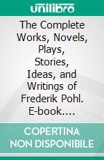 The Complete Works, Novels, Plays, Stories, Ideas, and Writings of Frederik Pohl. E-book. Formato EPUB