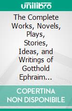 The Complete Works, Novels, Plays, Stories, Ideas, and Writings of Gotthold Ephraim Lessing. E-book. Formato EPUB ebook