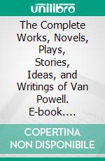 The Complete Works, Novels, Plays, Stories, Ideas, and Writings of Van Powell. E-book. Formato EPUB ebook di Powell Van