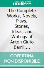 The Complete Works, Novels, Plays, Stories, Ideas, and Writings of Anton Giulio Barrili. E-book. Formato EPUB