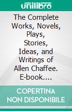 The Complete Works, Novels, Plays, Stories, Ideas, and Writings of Allen Chaffee. E-book. Formato EPUB ebook di Chaffee Allen