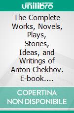 The Complete Works, Novels, Plays, Stories, Ideas, and Writings of Anton Chekhov. E-book. Formato EPUB ebook