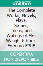 The Complete Works, Novels, Plays, Stories, Ideas, and Writings of Alec Waugh. E-book. Formato EPUB ebook di Waugh Alec