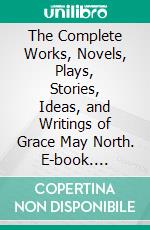 The Complete Works, Novels, Plays, Stories, Ideas, and Writings of Grace May North. E-book. Formato EPUB ebook