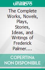 The Complete Works, Novels, Plays, Stories, Ideas, and Writings of Frederick Palmer. E-book. Formato EPUB ebook