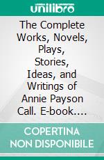 The Complete Works, Novels, Plays, Stories, Ideas, and Writings of Annie Payson Call. E-book. Formato EPUB ebook