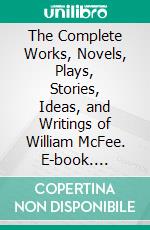 The Complete Works, Novels, Plays, Stories, Ideas, and Writings of William McFee. E-book. Formato EPUB ebook di McFee William