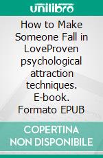 How to Make Someone Fall in LoveProven psychological attraction techniques. E-book. Formato EPUB ebook