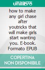 how to make any girl chase after youtricks that will make girls start wanting you. E-book. Formato EPUB ebook