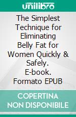 The Simplest Technique for Eliminating Belly Fat for Women Quickly & Safely. E-book. Formato EPUB ebook di Casey Anderson