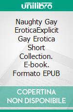 Naughty Gay EroticaExplicit Gay Erotica Short Collection. E-book. Formato EPUB ebook di Oskar Walsh