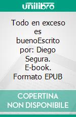 Todo en exceso es buenoEscrito por: Diego Segura. E-book. Formato EPUB ebook