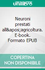 Neuroni prestati all&apos;agricoltura. E-book. Formato EPUB