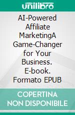 AI-Powered Affiliate MarketingA Game-Changer for Your Business. E-book. Formato EPUB ebook