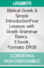 Biblical Greek A Simple IntroductionFour Lessons with Greek Grammar Basics. E-book. Formato EPUB ebook