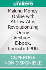 Making Money Online with AIHow AI is Revolutionizing Online Ventures. E-book. Formato EPUB ebook
