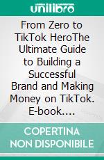 From Zero to TikTok HeroThe Ultimate Guide to Building a Successful Brand and Making Money on TikTok. E-book. Formato EPUB ebook