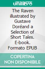 The Raven illustrated by Gustave Doréand a Selection of Short Tales. E-book. Formato EPUB ebook di Edgar Allan Poe