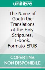 The Name of GodIn the Translations of the Holy Scriptures. E-book. Formato EPUB ebook