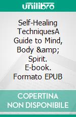 Self-Healing TechniquesA Guide to Mind, Body &amp; Spirit. E-book. Formato EPUB ebook