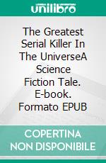 The Greatest Serial Killer In The UniverseA Science Fiction Tale. E-book. Formato EPUB ebook di Robert Jeschonek