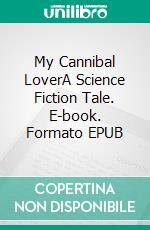 My Cannibal LoverA Science Fiction Tale. E-book. Formato EPUB ebook di Robert Jeschonek