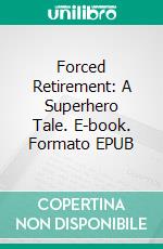 Forced Retirement: A Superhero Tale. E-book. Formato EPUB ebook di Robert Jeschonek