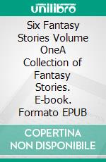 Six Fantasy Stories Volume OneA Collection of Fantasy Stories. E-book. Formato EPUB ebook di Robert Jeschonek