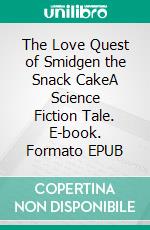 The Love Quest of Smidgen the Snack CakeA Science Fiction Tale. E-book. Formato EPUB ebook