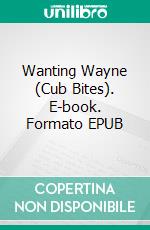 Wanting Wayne (Cub Bites). E-book. Formato EPUB ebook