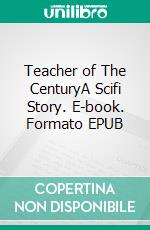 Teacher of The CenturyA Scifi Story. E-book. Formato EPUB ebook