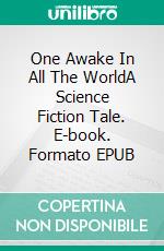 One Awake In All The WorldA Science Fiction Tale. E-book. Formato EPUB ebook di Robert Jeschonek