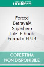 Forced BetrayalA Superhero Tale. E-book. Formato EPUB ebook di Robert Jeschonek