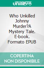 Who Unkilled Johnny Murder?A Mystery Tale. E-book. Formato EPUB ebook di Robert Jeschonek