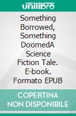 Something Borrowed, Something DoomedA Science Fiction Tale. E-book. Formato EPUB ebook di Robert Jeschonek