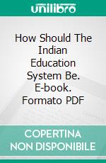 How Should The Indian Education System Be. E-book. Formato PDF