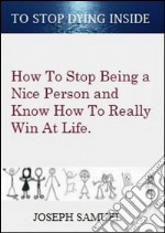 How To Stop Being a Nice Person And Know How To Really Win At Life: To Stop Dying Inside. E-book. Formato PDF ebook