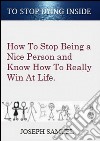 How To Stop Being a Nice Person And Know How To Really Win At Life: To Stop Dying Inside. E-book. Formato PDF ebook