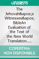 The Jehovah&apos;s Witnesses&apos; BibleAn Evaluation of the Text  of the New World Translation. E-book. Formato EPUB ebook