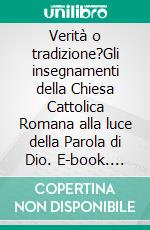 Verità o tradizione?Gli insegnamenti della Chiesa Cattolica Romana alla luce della Parola di Dio. E-book. Formato EPUB ebook